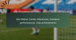 Ben Waine: Career milestones, Standout performances, Club achievements