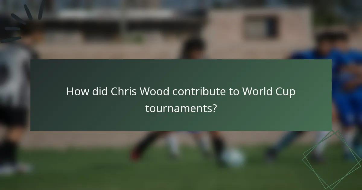 How did Chris Wood contribute to World Cup tournaments?