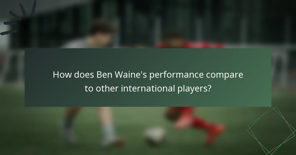 How does Ben Waine's performance compare to other international players?