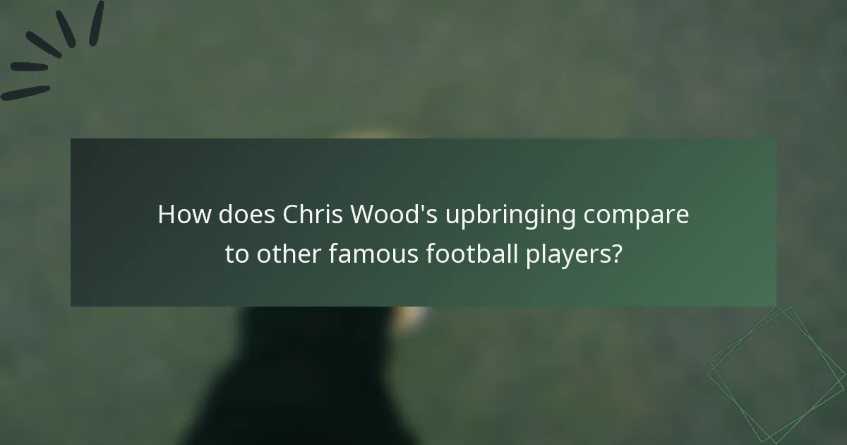 How does Chris Wood's upbringing compare to other famous football players?