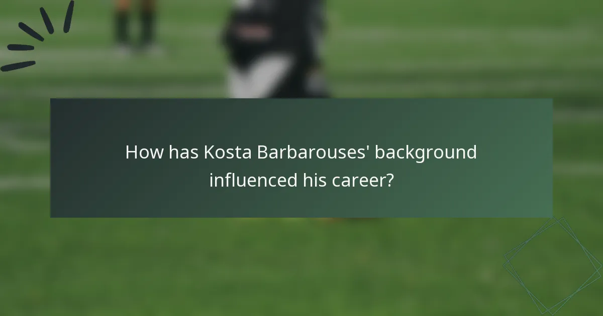 How has Kosta Barbarouses' background influenced his career?