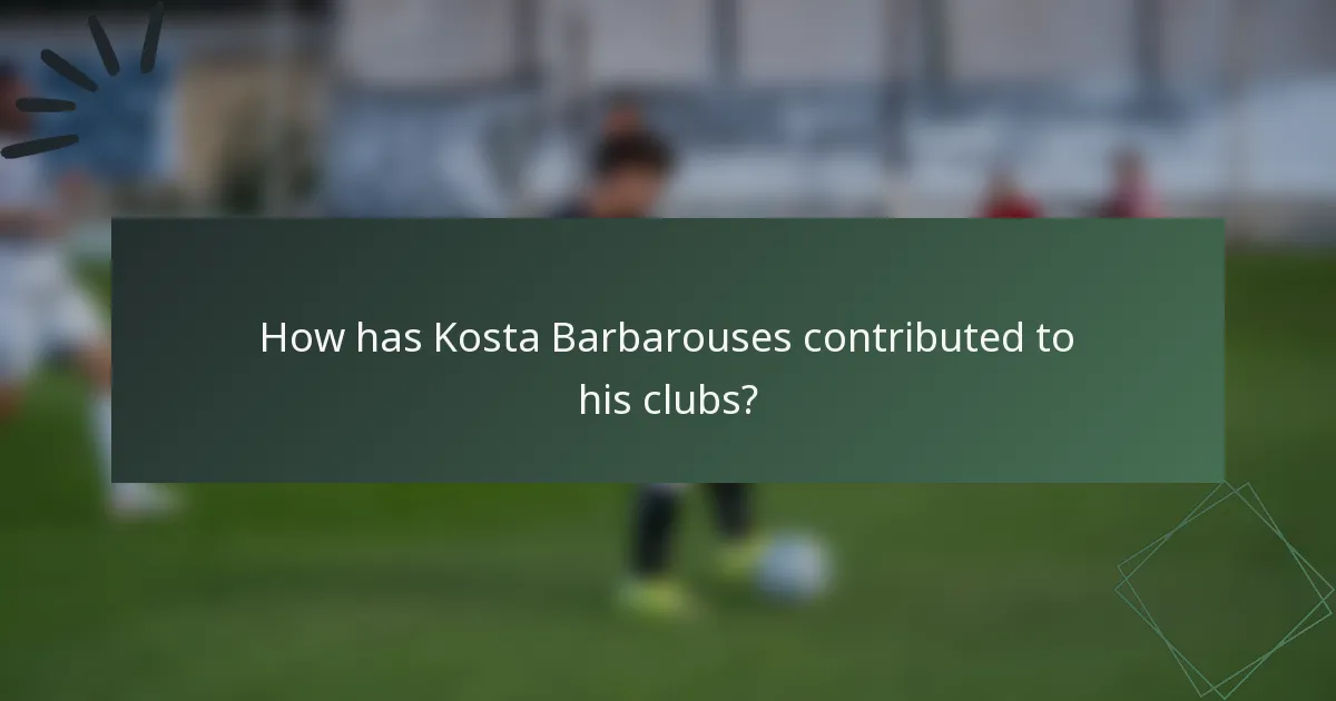 How has Kosta Barbarouses contributed to his clubs?