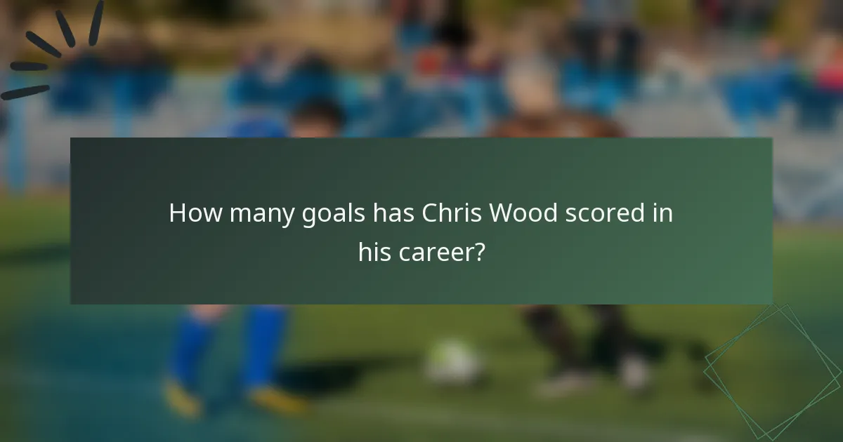 How many goals has Chris Wood scored in his career?