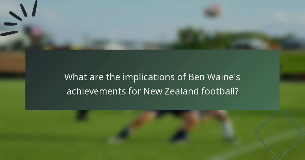 What are the implications of Ben Waine's achievements for New Zealand football?