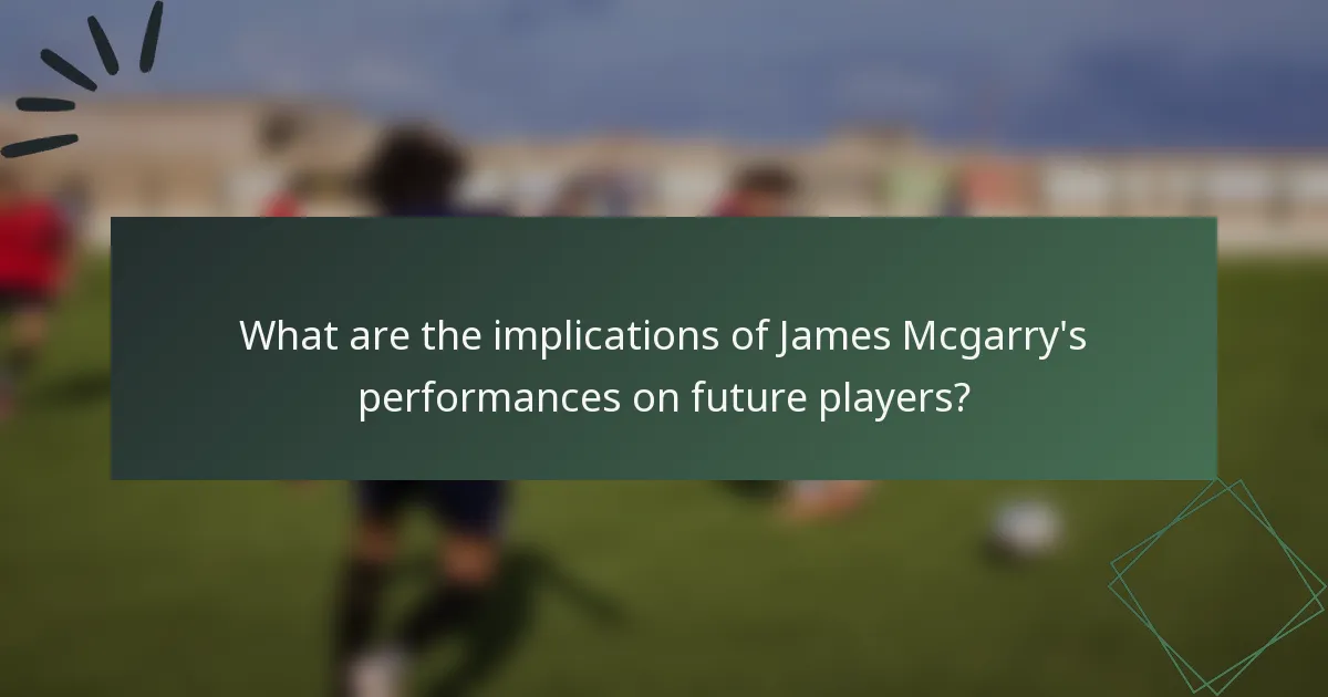 What are the implications of James Mcgarry's performances on future players?