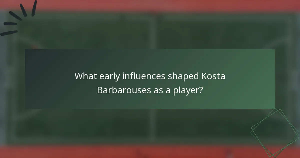 What early influences shaped Kosta Barbarouses as a player?