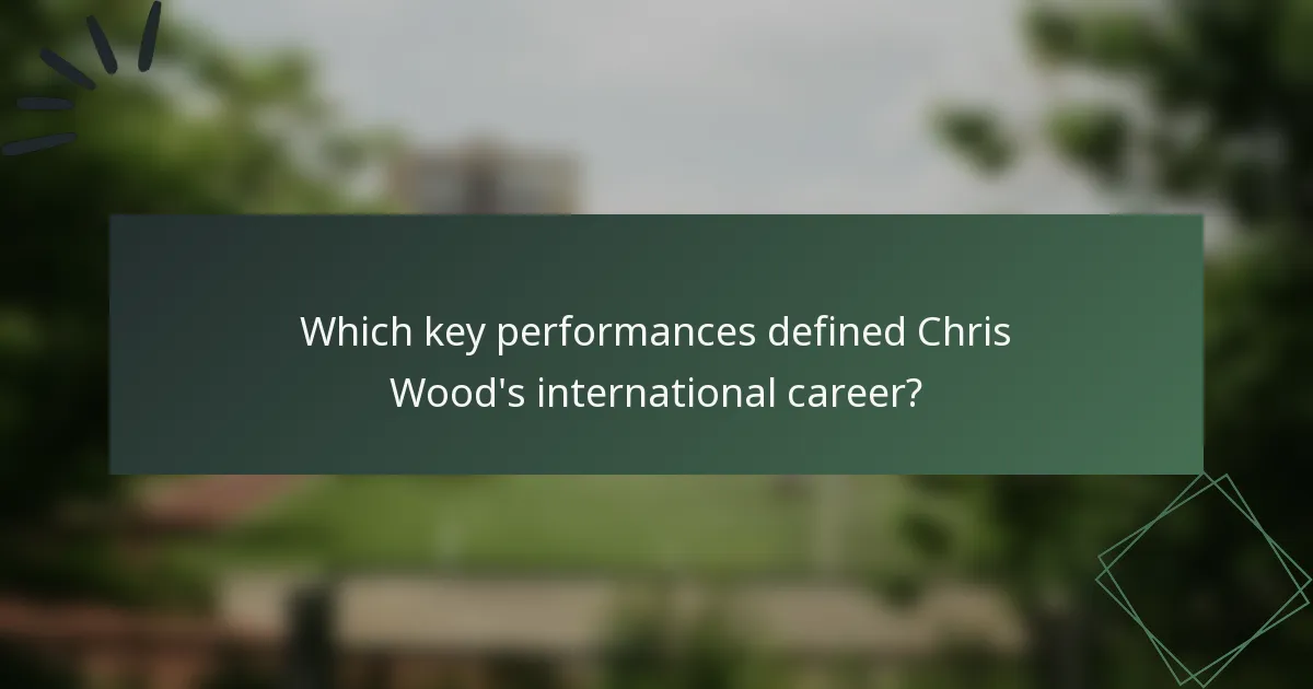 Which key performances defined Chris Wood's international career?