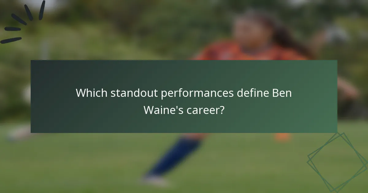 Which standout performances define Ben Waine's career?